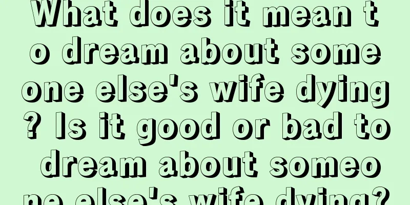 What does it mean to dream about someone else's wife dying? Is it good or bad to dream about someone else's wife dying?