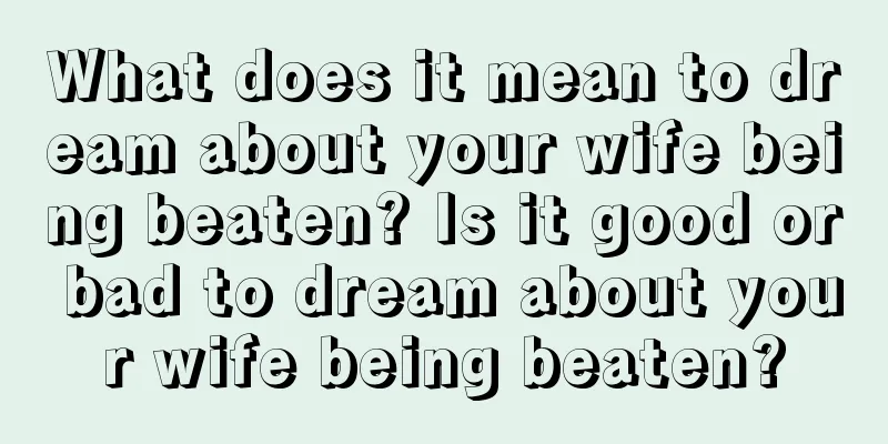 What does it mean to dream about your wife being beaten? Is it good or bad to dream about your wife being beaten?