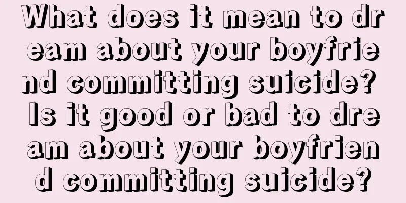 What does it mean to dream about your boyfriend committing suicide? Is it good or bad to dream about your boyfriend committing suicide?