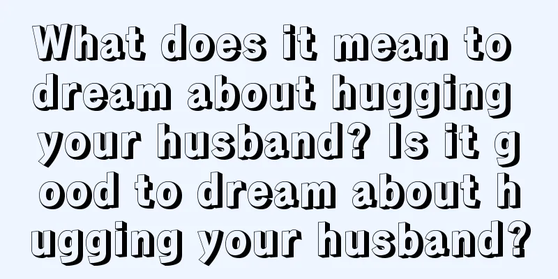 What does it mean to dream about hugging your husband? Is it good to dream about hugging your husband?