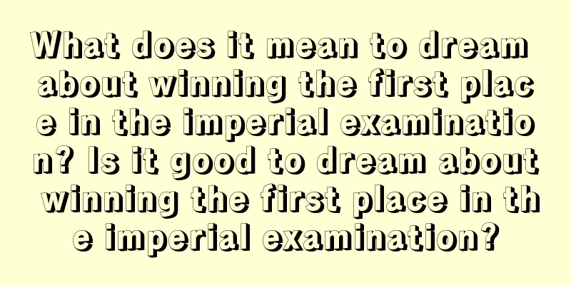 What does it mean to dream about winning the first place in the imperial examination? Is it good to dream about winning the first place in the imperial examination?