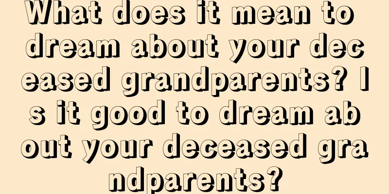 What does it mean to dream about your deceased grandparents? Is it good to dream about your deceased grandparents?