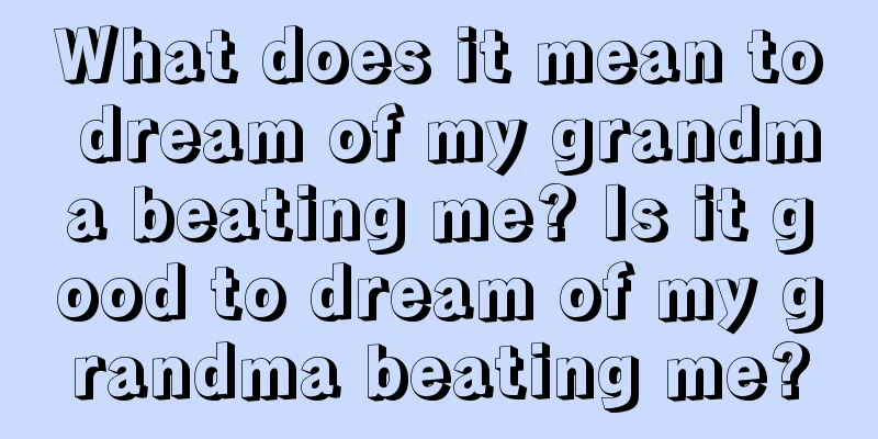 What does it mean to dream of my grandma beating me? Is it good to dream of my grandma beating me?