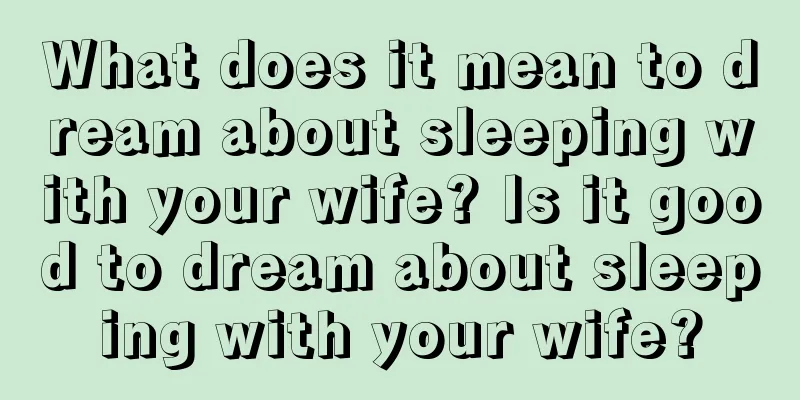 What does it mean to dream about sleeping with your wife? Is it good to dream about sleeping with your wife?