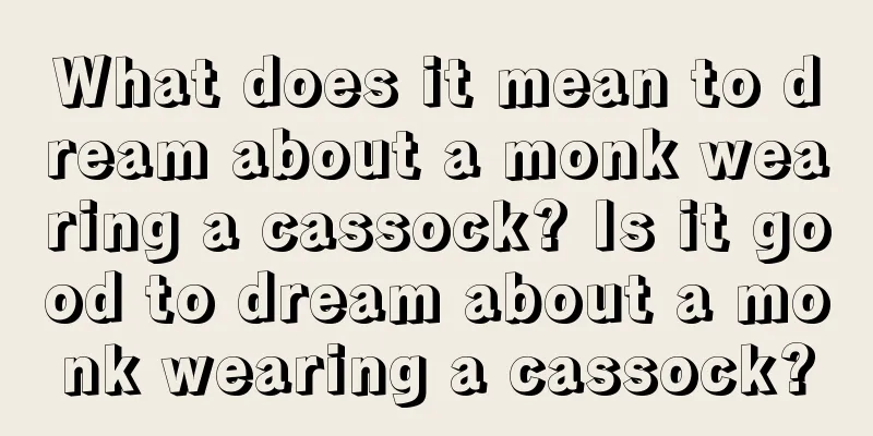 What does it mean to dream about a monk wearing a cassock? Is it good to dream about a monk wearing a cassock?