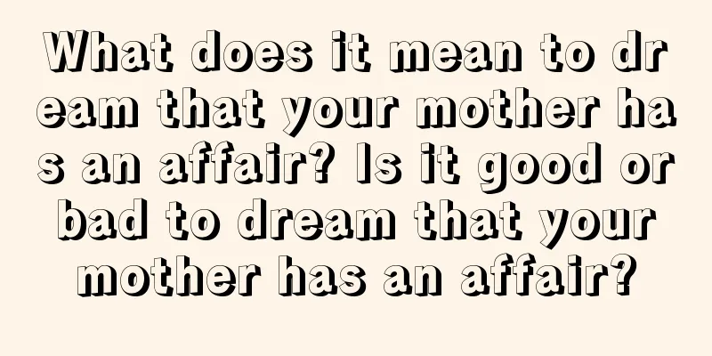 What does it mean to dream that your mother has an affair? Is it good or bad to dream that your mother has an affair?