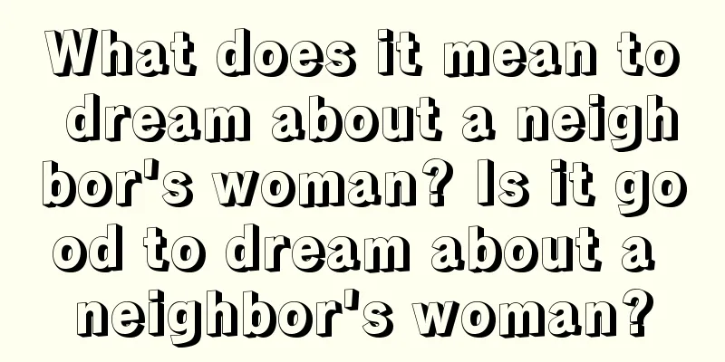 What does it mean to dream about a neighbor's woman? Is it good to dream about a neighbor's woman?