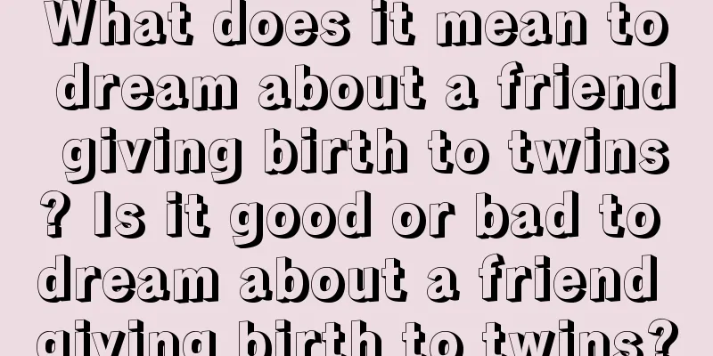 What does it mean to dream about a friend giving birth to twins? Is it good or bad to dream about a friend giving birth to twins?