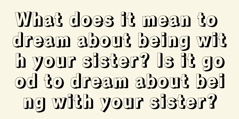 What does it mean to dream about being with your sister? Is it good to dream about being with your sister?