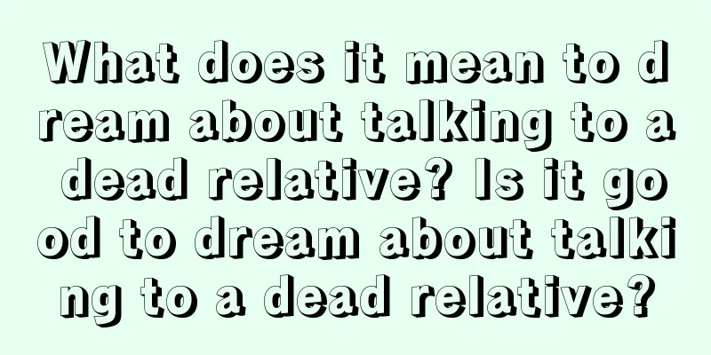 What does it mean to dream about talking to a dead relative? Is it good to dream about talking to a dead relative?