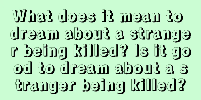 What does it mean to dream about a stranger being killed? Is it good to dream about a stranger being killed?