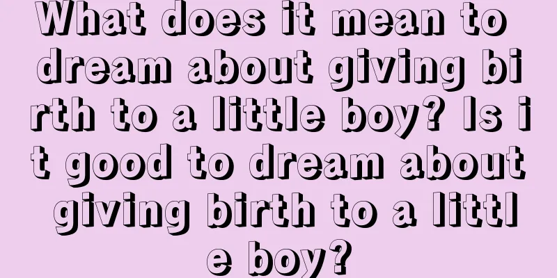 What does it mean to dream about giving birth to a little boy? Is it good to dream about giving birth to a little boy?