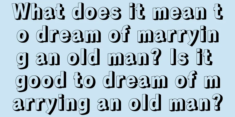 What does it mean to dream of marrying an old man? Is it good to dream of marrying an old man?