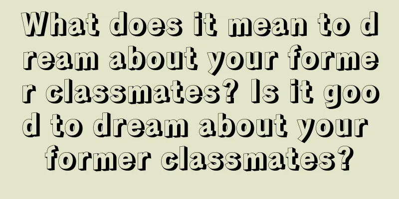 What does it mean to dream about your former classmates? Is it good to dream about your former classmates?