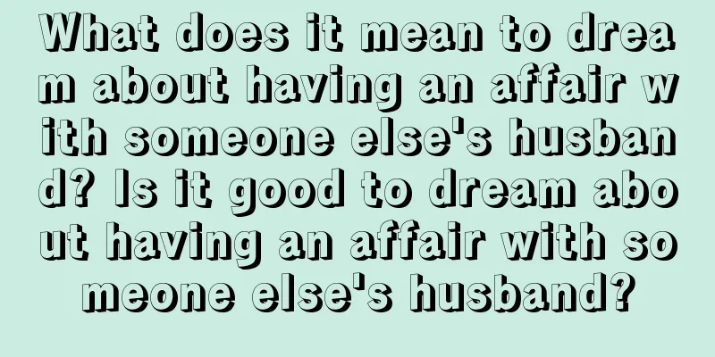 What does it mean to dream about having an affair with someone else's husband? Is it good to dream about having an affair with someone else's husband?