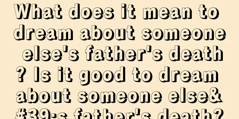 What does it mean to dream about someone else's father's death? Is it good to dream about someone else's father's death?