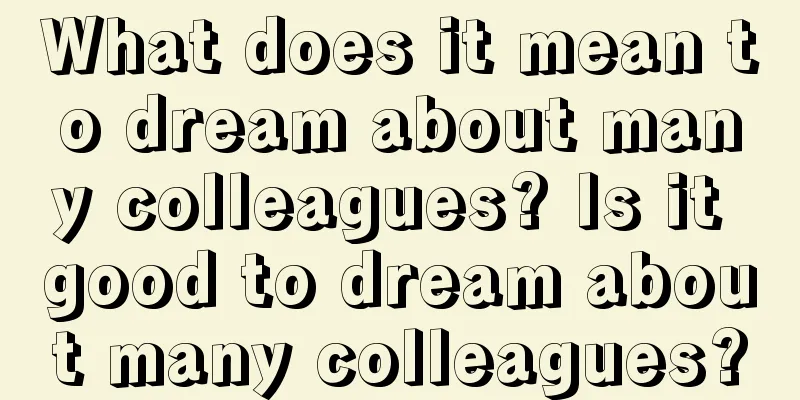 What does it mean to dream about many colleagues? Is it good to dream about many colleagues?