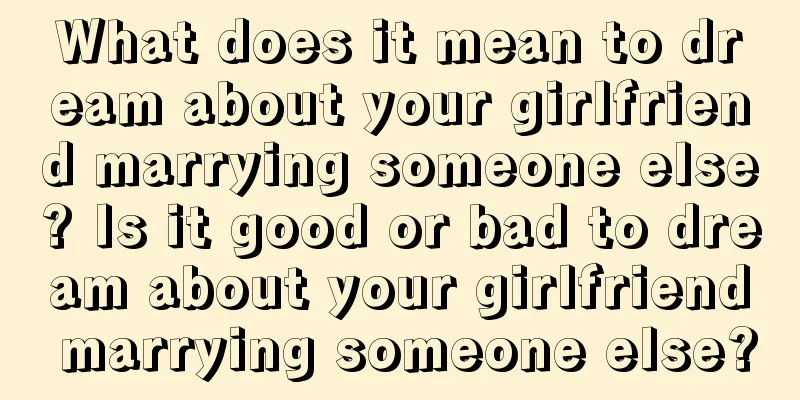 What does it mean to dream about your girlfriend marrying someone else? Is it good or bad to dream about your girlfriend marrying someone else?