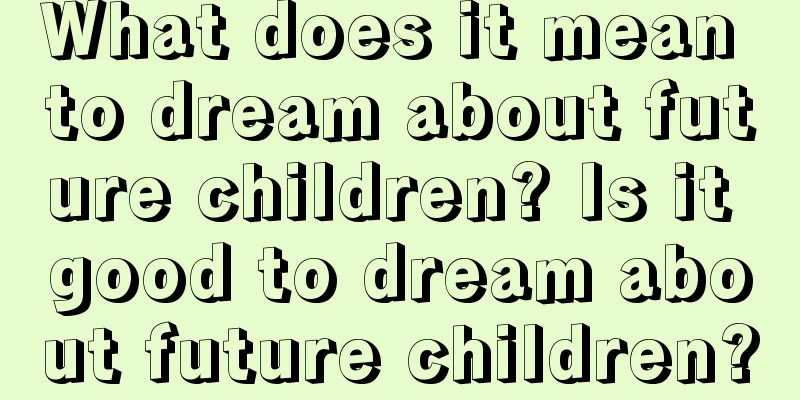 What does it mean to dream about future children? Is it good to dream about future children?