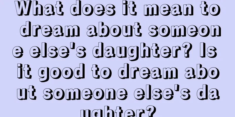 What does it mean to dream about someone else's daughter? Is it good to dream about someone else's daughter?