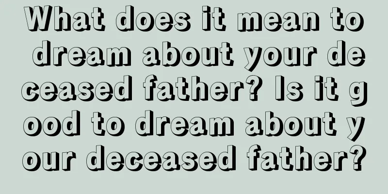 What does it mean to dream about your deceased father? Is it good to dream about your deceased father?