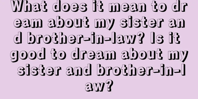 What does it mean to dream about my sister and brother-in-law? Is it good to dream about my sister and brother-in-law?