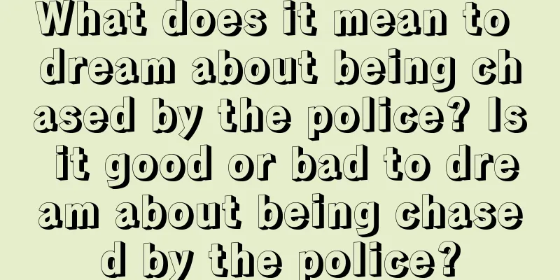 What does it mean to dream about being chased by the police? Is it good or bad to dream about being chased by the police?