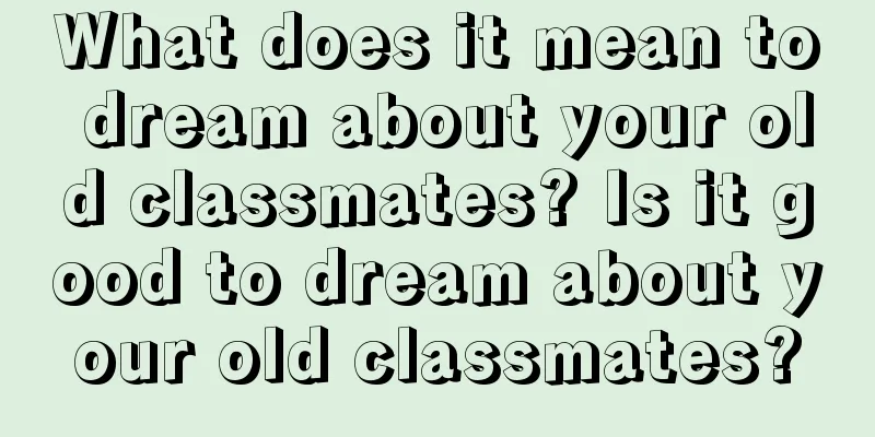 What does it mean to dream about your old classmates? Is it good to dream about your old classmates?