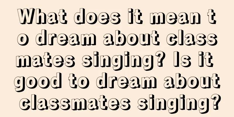 What does it mean to dream about classmates singing? Is it good to dream about classmates singing?