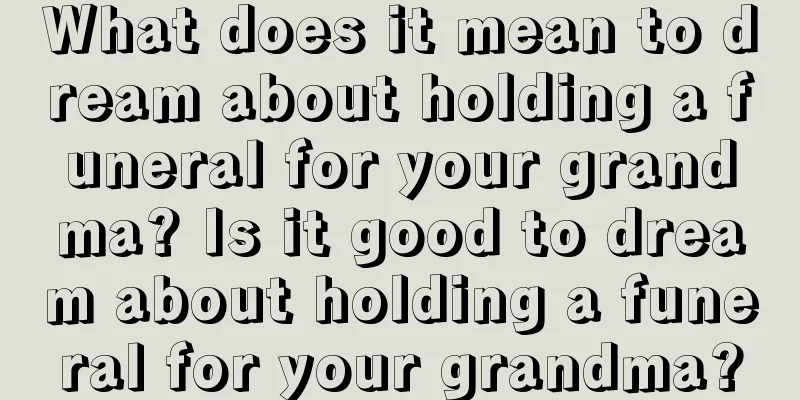 What does it mean to dream about holding a funeral for your grandma? Is it good to dream about holding a funeral for your grandma?