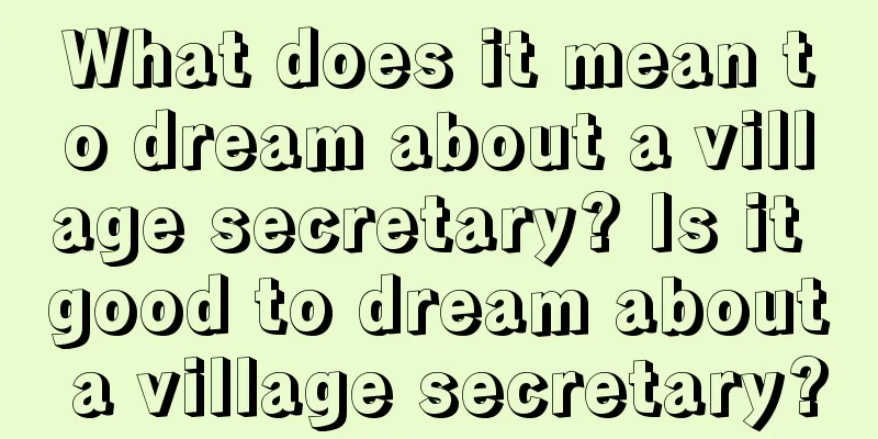 What does it mean to dream about a village secretary? Is it good to dream about a village secretary?