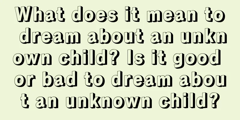 What does it mean to dream about an unknown child? Is it good or bad to dream about an unknown child?