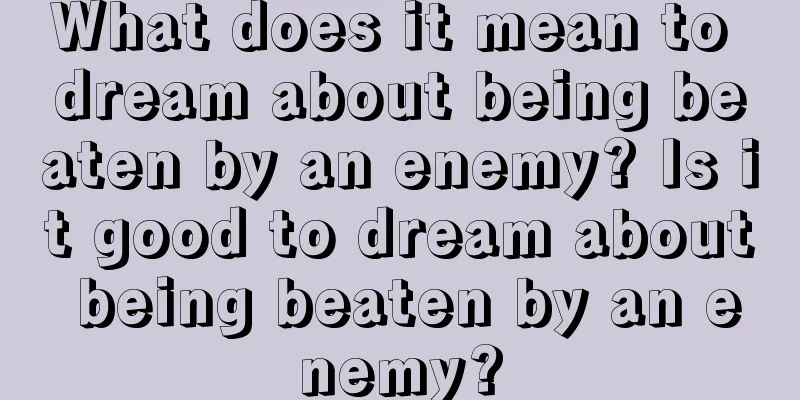 What does it mean to dream about being beaten by an enemy? Is it good to dream about being beaten by an enemy?