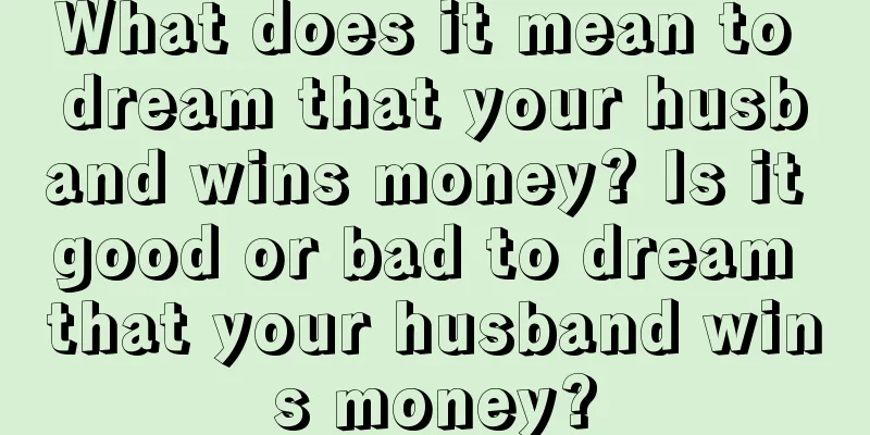 What does it mean to dream that your husband wins money? Is it good or bad to dream that your husband wins money?