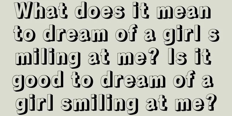 What does it mean to dream of a girl smiling at me? Is it good to dream of a girl smiling at me?