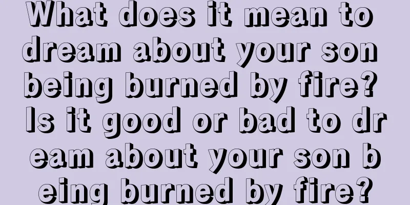 What does it mean to dream about your son being burned by fire? Is it good or bad to dream about your son being burned by fire?