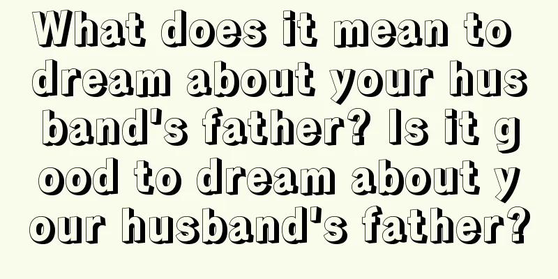 What does it mean to dream about your husband's father? Is it good to dream about your husband's father?