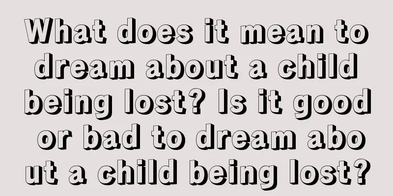 What does it mean to dream about a child being lost? Is it good or bad to dream about a child being lost?