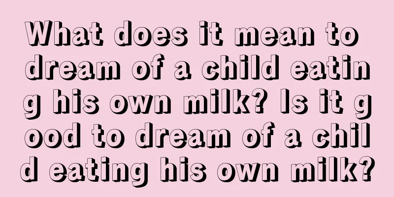 What does it mean to dream of a child eating his own milk? Is it good to dream of a child eating his own milk?