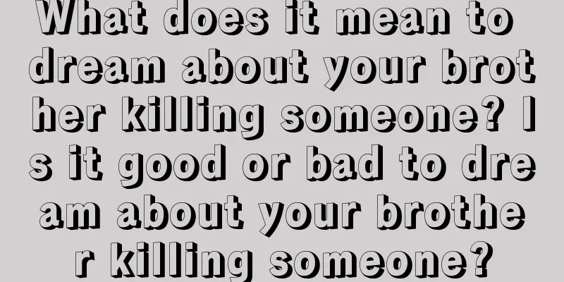 What does it mean to dream about your brother killing someone? Is it good or bad to dream about your brother killing someone?