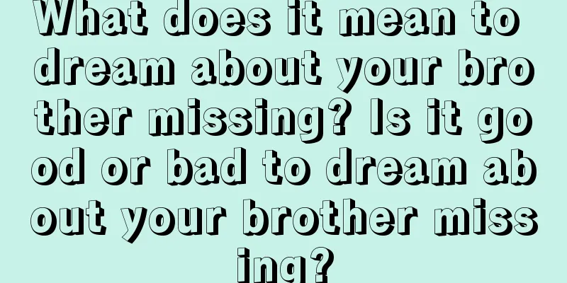 What does it mean to dream about your brother missing? Is it good or bad to dream about your brother missing?