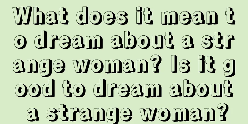 What does it mean to dream about a strange woman? Is it good to dream about a strange woman?