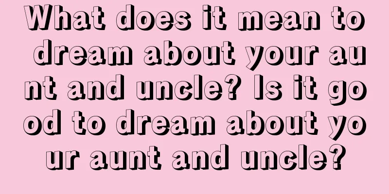 What does it mean to dream about your aunt and uncle? Is it good to dream about your aunt and uncle?