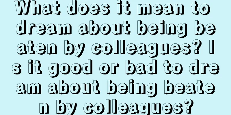 What does it mean to dream about being beaten by colleagues? Is it good or bad to dream about being beaten by colleagues?