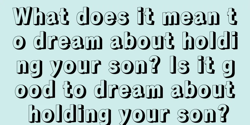 What does it mean to dream about holding your son? Is it good to dream about holding your son?