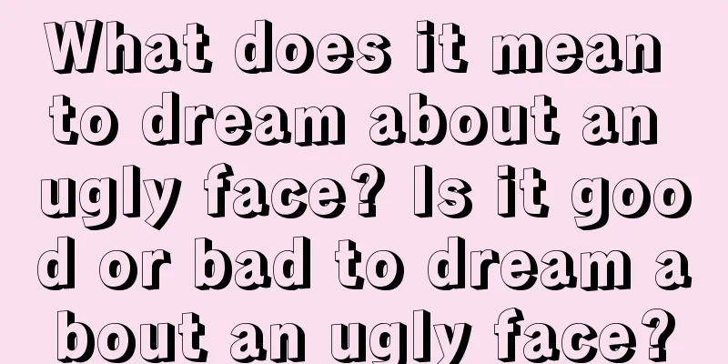 What does it mean to dream about an ugly face? Is it good or bad to dream about an ugly face?