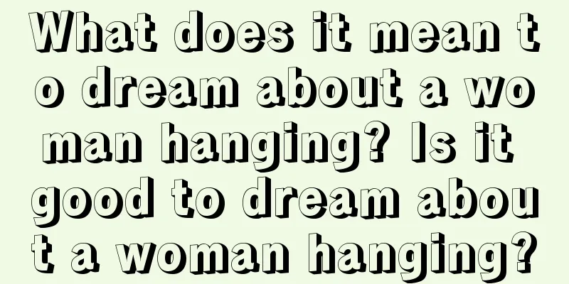 What does it mean to dream about a woman hanging? Is it good to dream about a woman hanging?