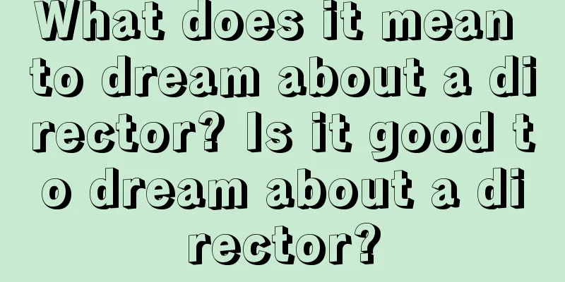 What does it mean to dream about a director? Is it good to dream about a director?