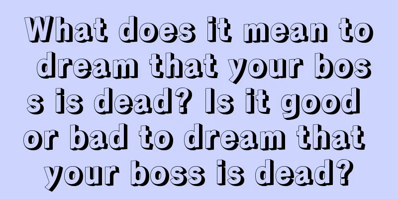 What does it mean to dream that your boss is dead? Is it good or bad to dream that your boss is dead?