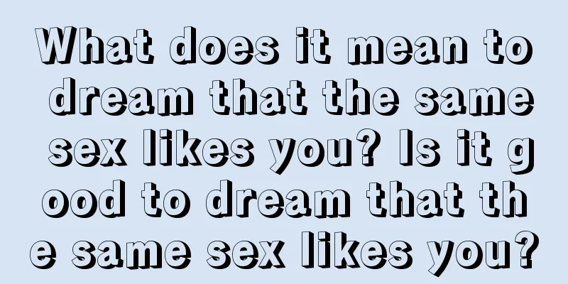 What does it mean to dream that the same sex likes you? Is it good to dream that the same sex likes you?